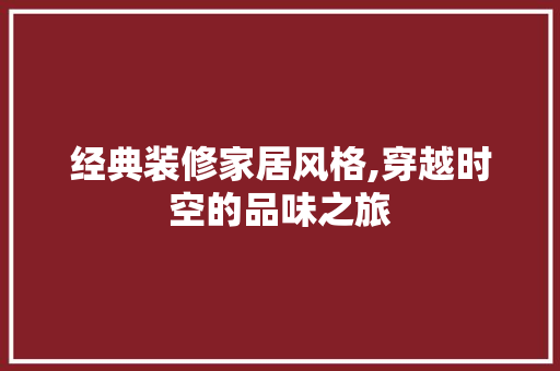 经典装修家居风格,穿越时空的品味之旅 经典装修家居风格,穿越时空的品味之旅 汽车维修