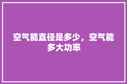 空气能直径是多少，空气能多大功率 汽车维修