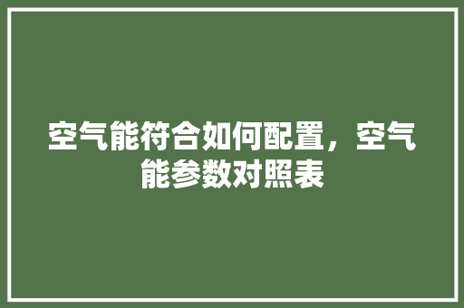 空气能符合如何配置，空气能参数对照表 墙体维修