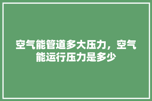 空气能管道多大压力，空气能运行压力是多少 汽车维修