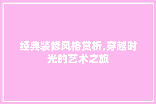 经典装修风格赏析,穿越时光的艺术之旅 经典装修风格赏析,穿越时光的艺术之旅 厨房维修