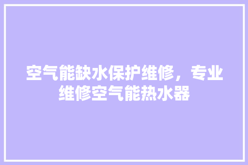 空气能缺水保护维修，专业维修空气能热水器