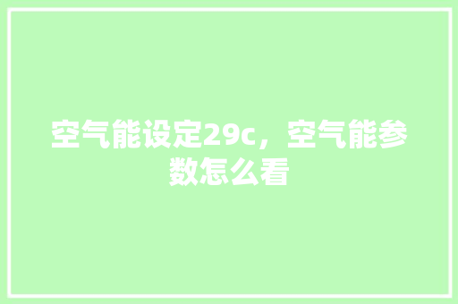 空气能设定29c，空气能参数怎么看 汽车维修