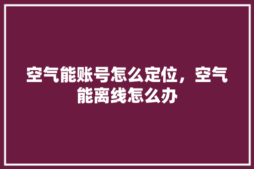 空气能账号怎么定位，空气能离线怎么办 厨房维修