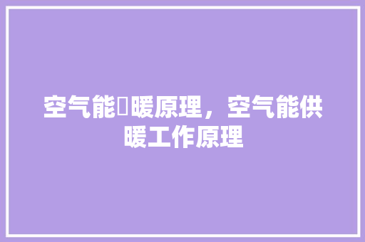 空气能釆暖原理，空气能供暖工作原理