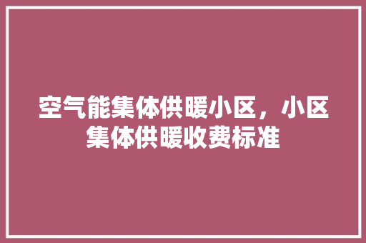 空气能集体供暖小区，小区集体供暖收费标准 家电维修
