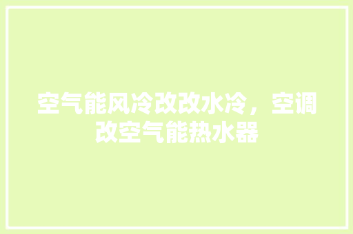 空气能风冷改改水冷，空调改空气能热水器 厨房维修