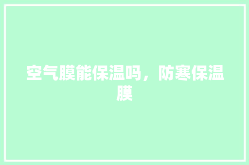 空气膜能保温吗，防寒保温膜 汽车维修