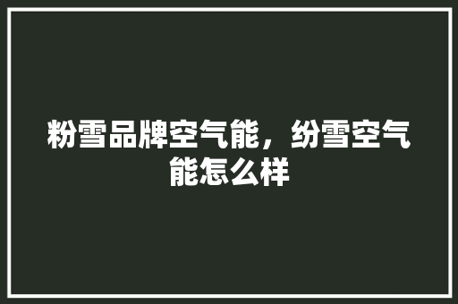 粉雪品牌空气能，纷雪空气能怎么样 墙体维修