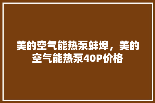 美的空气能热泵蚌埠，美的空气能热泵40P价格