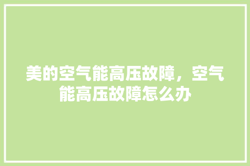 美的空气能高压故障，空气能高压故障怎么办