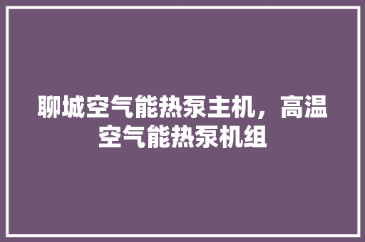 聊城空气能热泵主机，高温空气能热泵机组
