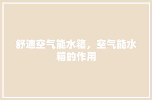 舒迪空气能水箱，空气能水箱的作用 综合便民
