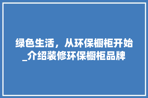 绿色生活，从环保橱柜开始_介绍装修环保橱柜品牌 绿色生活，从环保橱柜开始_介绍装修环保橱柜品牌 家电维修