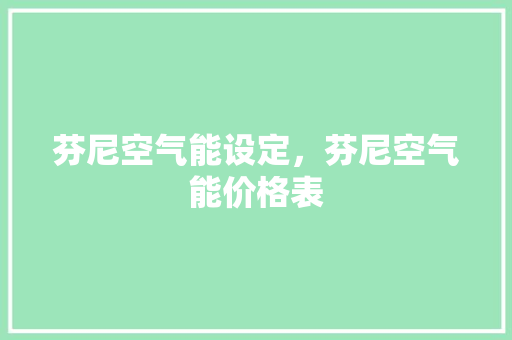 芬尼空气能设定，芬尼空气能价格表 综合便民