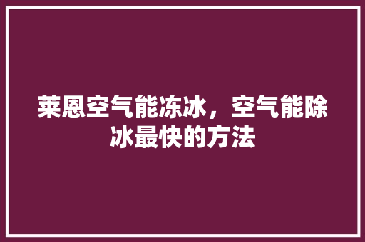 莱恩空气能冻冰，空气能除冰最快的方法 汽车维修