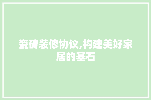 瓷砖装修协议,构建美好家居的基石 瓷砖装修协议,构建美好家居的基石 墙体维修