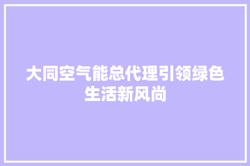 大同空气能总代理引领绿色生活新风尚