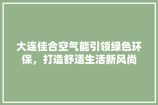 大连佳合空气能引领绿色环保，打造舒适生活新风尚