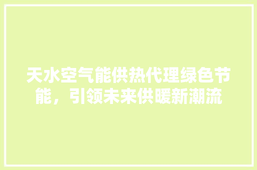 天水空气能供热代理绿色节能，引领未来供暖新潮流 汽车维修