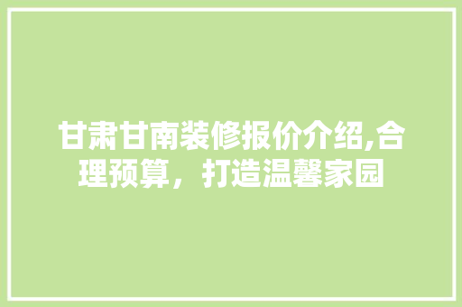 甘肃甘南装修报价介绍,合理预算，打造温馨家园 甘肃甘南装修报价介绍,合理预算，打造温馨家园 家电维修