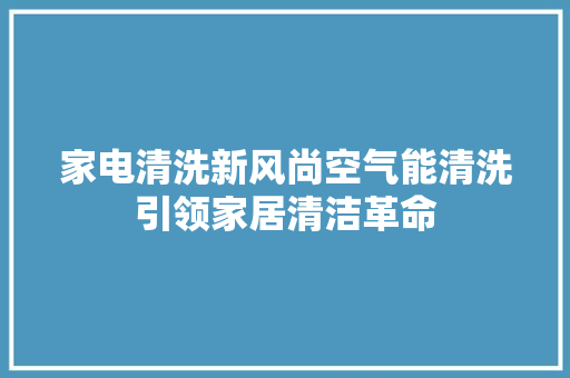 家电清洗新风尚空气能清洗引领家居清洁革命 汽车维修