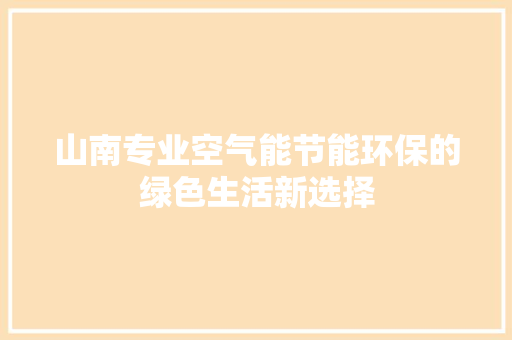 山南专业空气能节能环保的绿色生活新选择