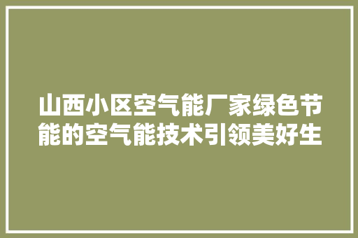山西小区空气能厂家绿色节能的空气能技术引领美好生活