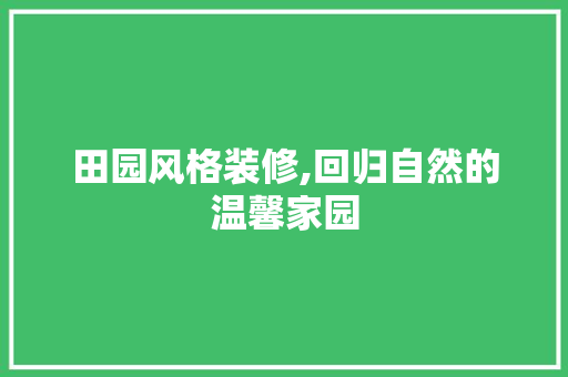 田园风格装修,回归自然的温馨家园 田园风格装修,回归自然的温馨家园 汽车维修