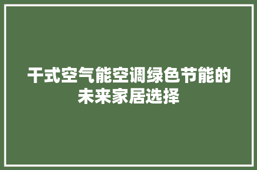 干式空气能空调绿色节能的未来家居选择