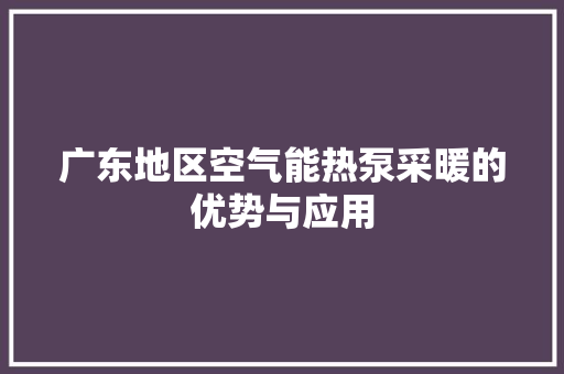广东地区空气能热泵采暖的优势与应用