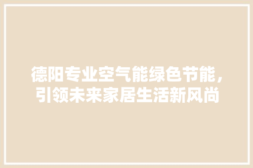 德阳专业空气能绿色节能，引领未来家居生活新风尚