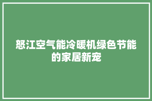 怒江空气能冷暖机绿色节能的家居新宠