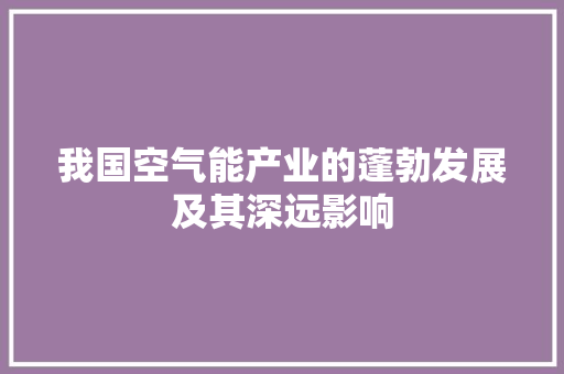 我国空气能产业的蓬勃发展及其深远影响