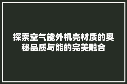 探索空气能外机壳材质的奥秘品质与能的完美融合 厨房维修