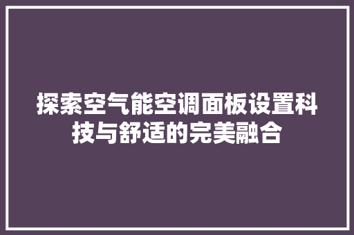 探索空气能空调面板设置科技与舒适的完美融合 家电维修