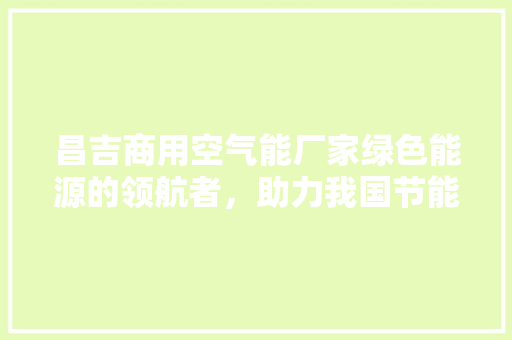 昌吉商用空气能厂家绿色能源的领航者，助力我国节能减排事业 综合便民