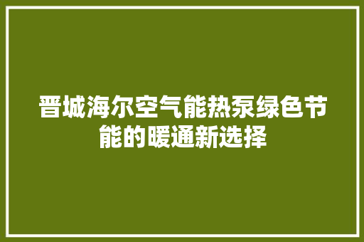 晋城海尔空气能热泵绿色节能的暖通新选择