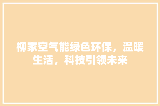 柳家空气能绿色环保，温暖生活，科技引领未来