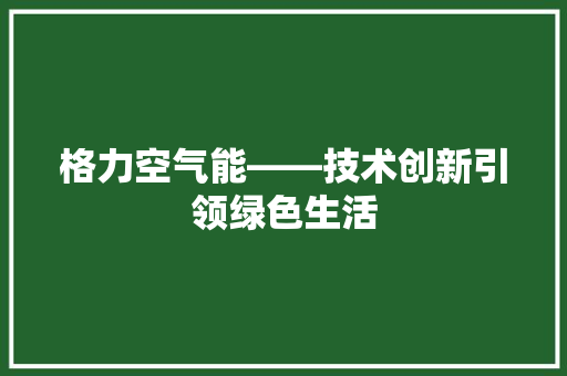 格力空气能——技术创新引领绿色生活