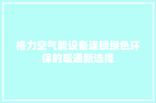 格力空气能设备连锁绿色环保的暖通新选择