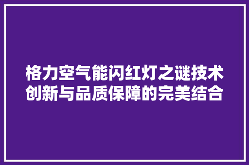 格力空气能闪红灯之谜技术创新与品质保障的完美结合