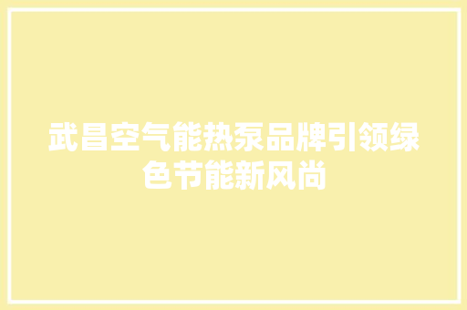 武昌空气能热泵品牌引领绿色节能新风尚