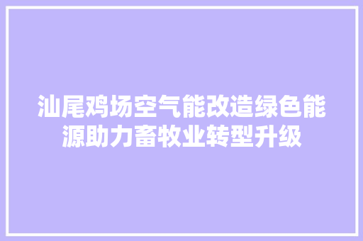 汕尾鸡场空气能改造绿色能源助力畜牧业转型升级 汽车维修
