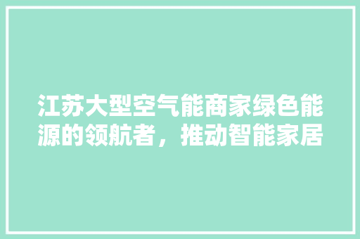 江苏大型空气能商家绿色能源的领航者，推动智能家居新潮流 墙体维修