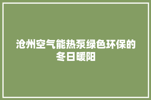 沧州空气能热泵绿色环保的冬日暖阳