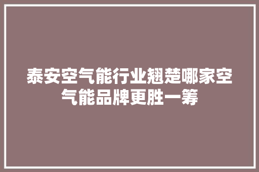 泰安空气能行业翘楚哪家空气能品牌更胜一筹