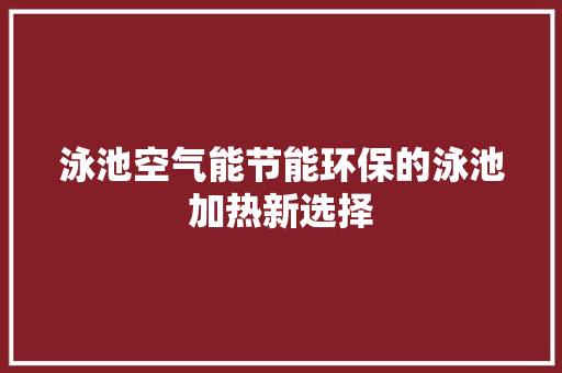 泳池空气能节能环保的泳池加热新选择