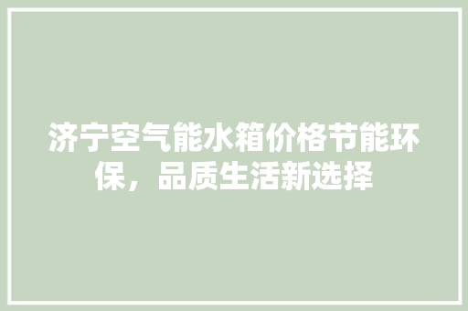 济宁空气能水箱价格节能环保，品质生活新选择 厨房维修