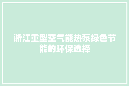 浙江重型空气能热泵绿色节能的环保选择 厨房维修